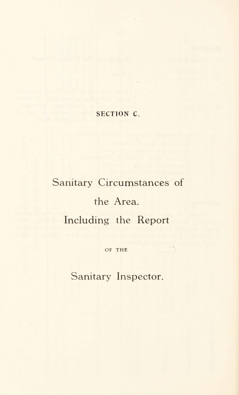 SECTION C. Sanitary Circumstances of the Area. Including the Report OF THE Sanitary Inspector.
