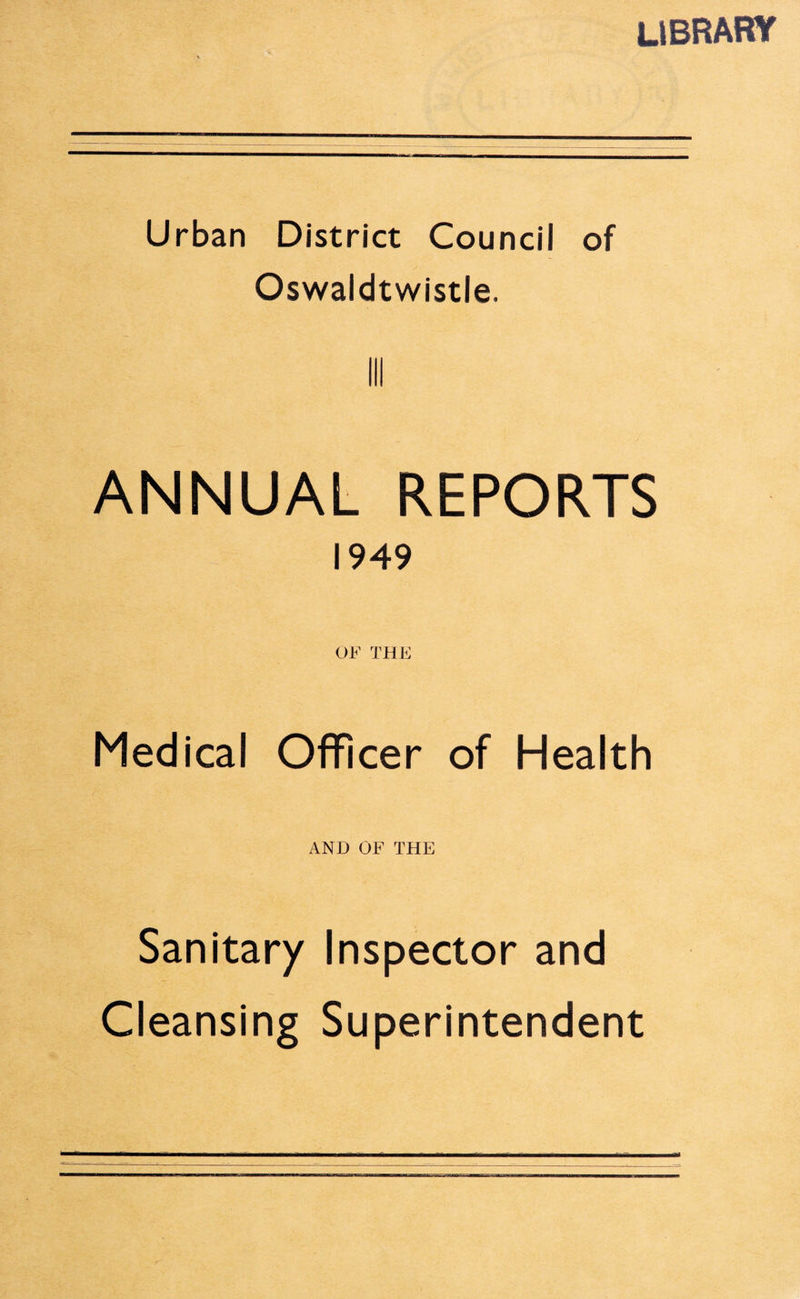 library Urban District Council of Oswaldtwistle. Ill ANNUAL REPORTS 1949 OF THE Medical Officer of Health AND OF THE Sanitary Inspector and Cleansing Superintendent
