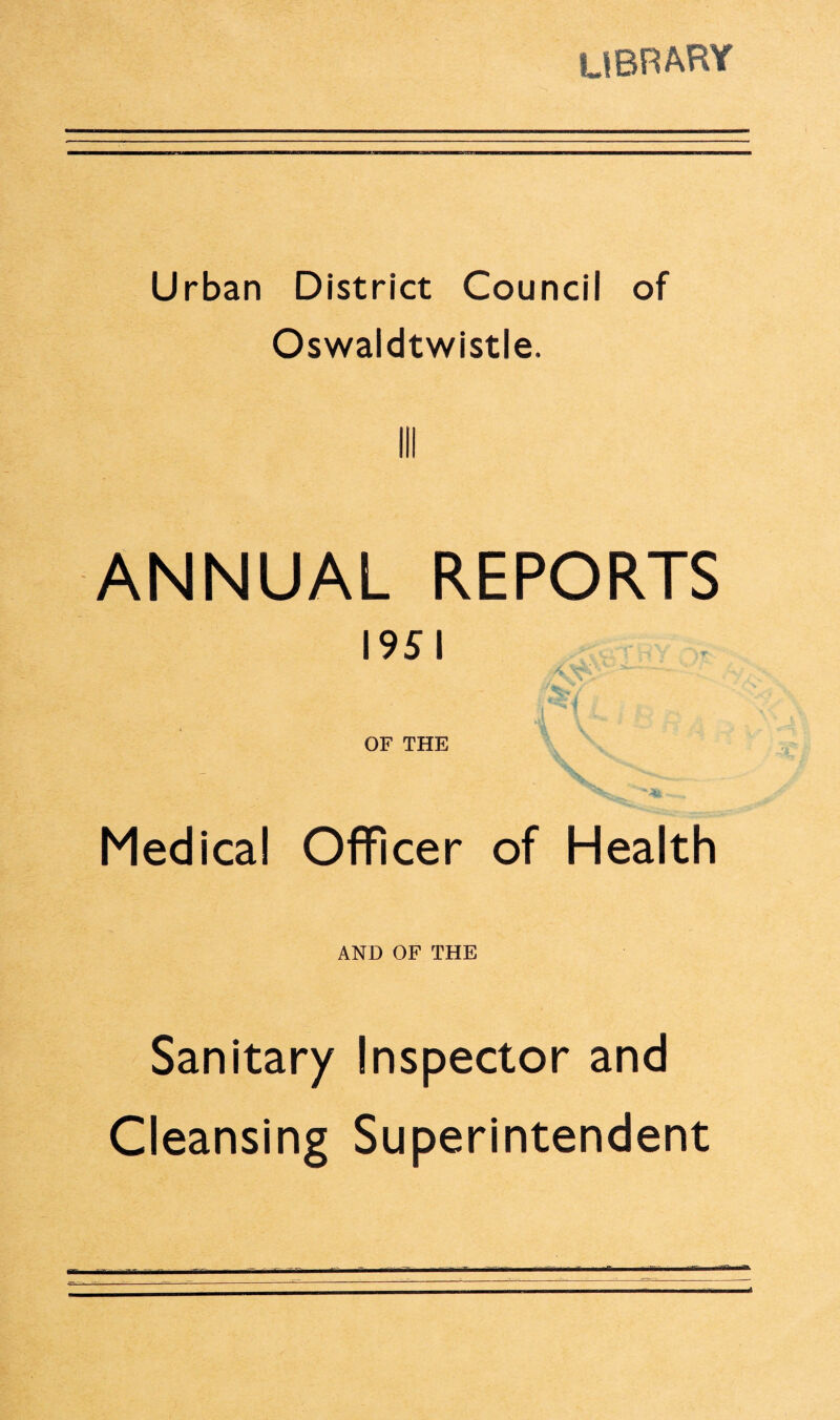 LIBRARY Urban District Council of Oswaldtwistle. Ill ANNUAL REPORTS 1951 OF THE Medica! Officer of Health AND OF THE Sanitary Inspector and Cleansing Superintendent