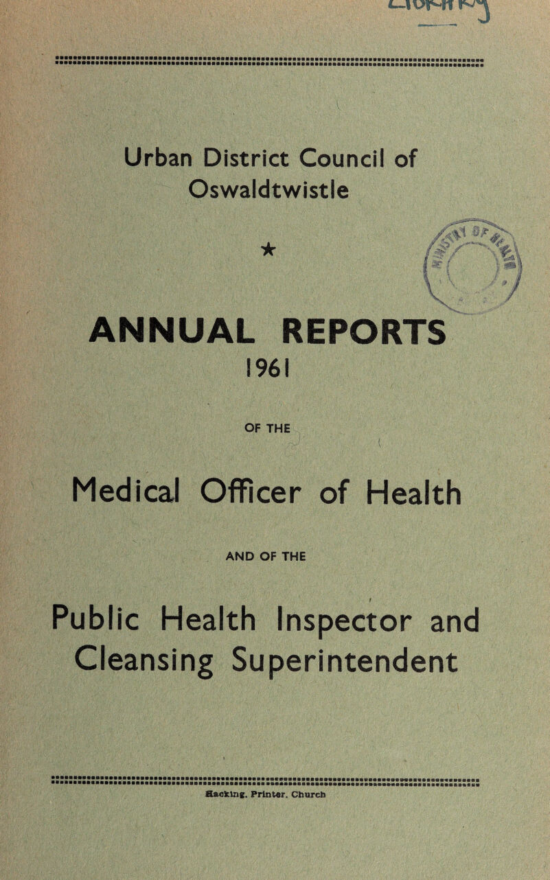 Oswaldtwistle ANNUAL REPORTS 1961 OF THE Medical Officer of Health AND OF THE . - ’ ■ f Public Health Inspector and Cleansing Superintendent •mmmmmwmmmwammmnnmmwmmmmmmmw i mmmm ■•■■»■•■■■■■««!■ mmmumam B«e«v»««««Bai»a«aao«0a(B««««Baa«»aeaeeaaauooBB«0es&«0K«i0eesafl)««»«faaflia m ® • ••• ■■■■■••!■■ VMAHClIICSBSVHSCtiiC V W MSffiflOttdKMtV S IStHRC B ®«i SUBS