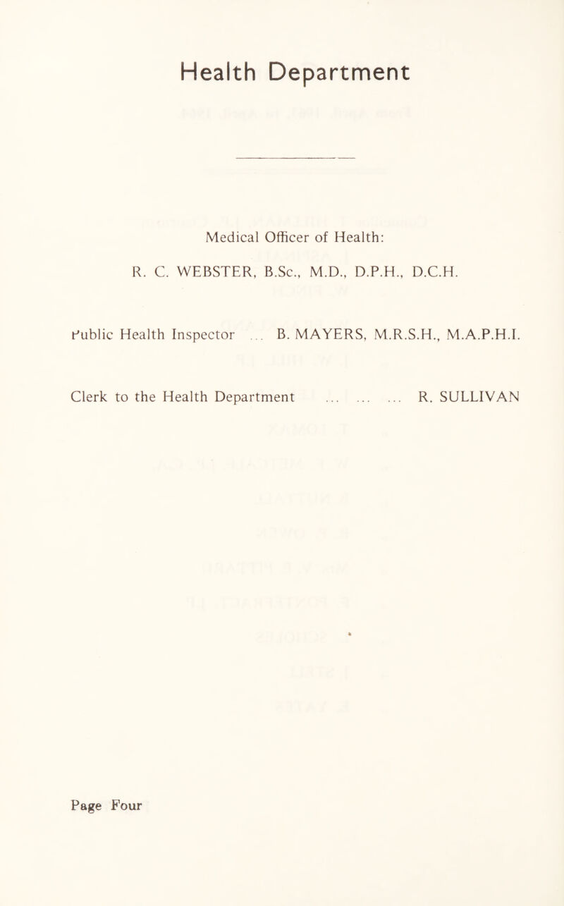 Health Department Medical Officer of Health: R. C. WEBSTER, B.Sc., M.D., D.P.H., D.C.H. Public Health Inspector ... B. MAYERS, M.R.S.H., M.A.P.H.I. Clerk to the Health Department . R. SULLIVAN %