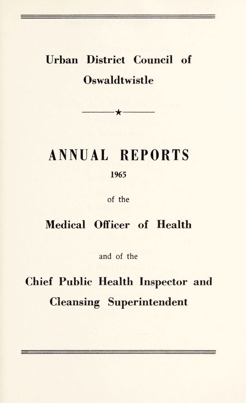 Urban District Council of Oswaldtwistle ANNUAL REPORTS 1965 of the Medical Officer of Health and of the Chief Public Health inspector and Cleansing Superintendent