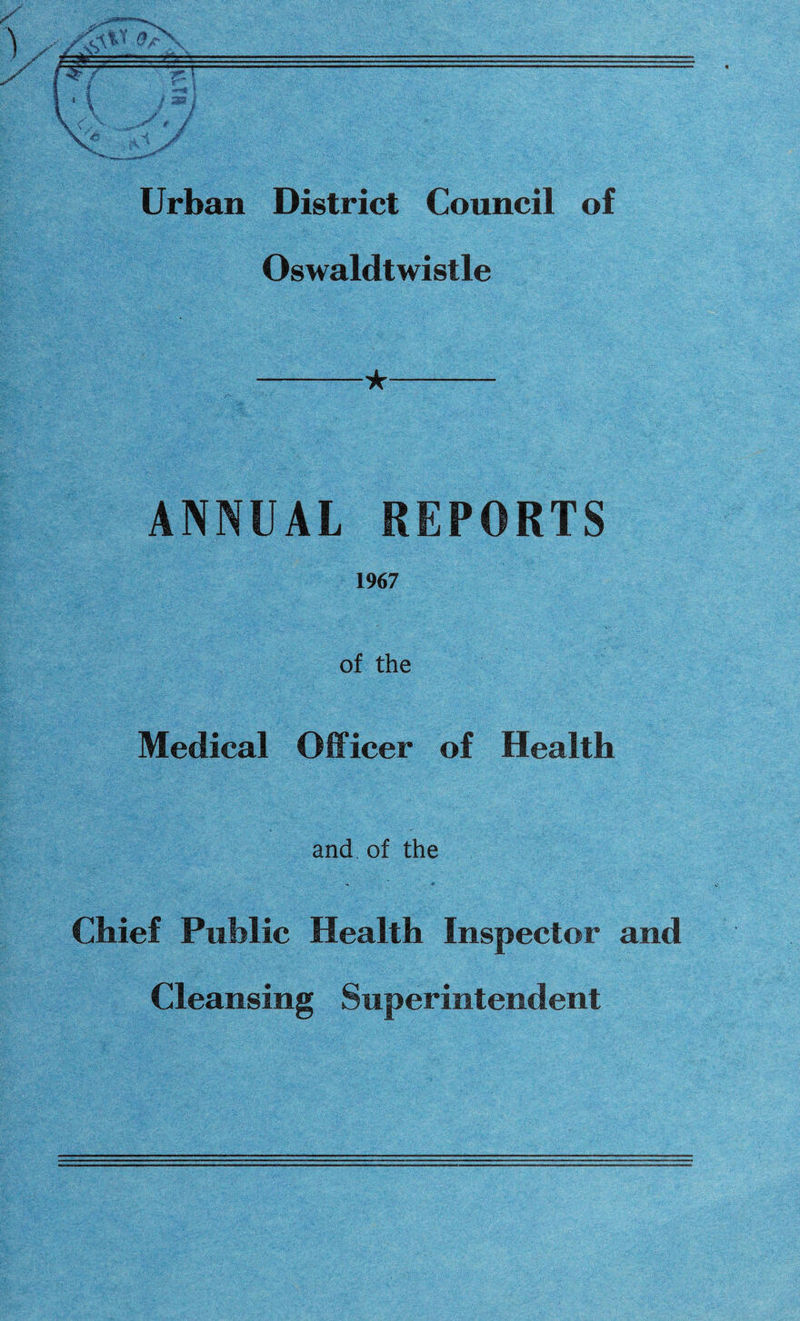 Urban District Council of Oswaldtwistle -★- ANNUAL REPORTS 1967 of the Medical Officer of Health and of the Chief Public Health Inspector and Cleansing Superintendent