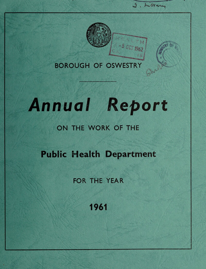 BOROUGH OF OSWESTRY a-’ Annual Report ON THE WORK OF THE Public Health Department FOR THE YEAR 1961