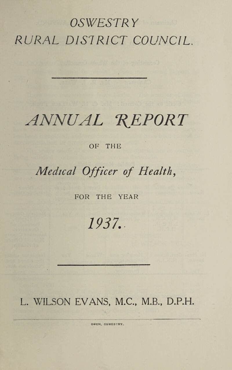 RURAL DISTRICT COUNCIL. ANNUAL REPORT OF THE Medical Officer of Health, FOR THE YEAR 1937. L. WILSON EVANS, M.C., M.B., D.P.H.