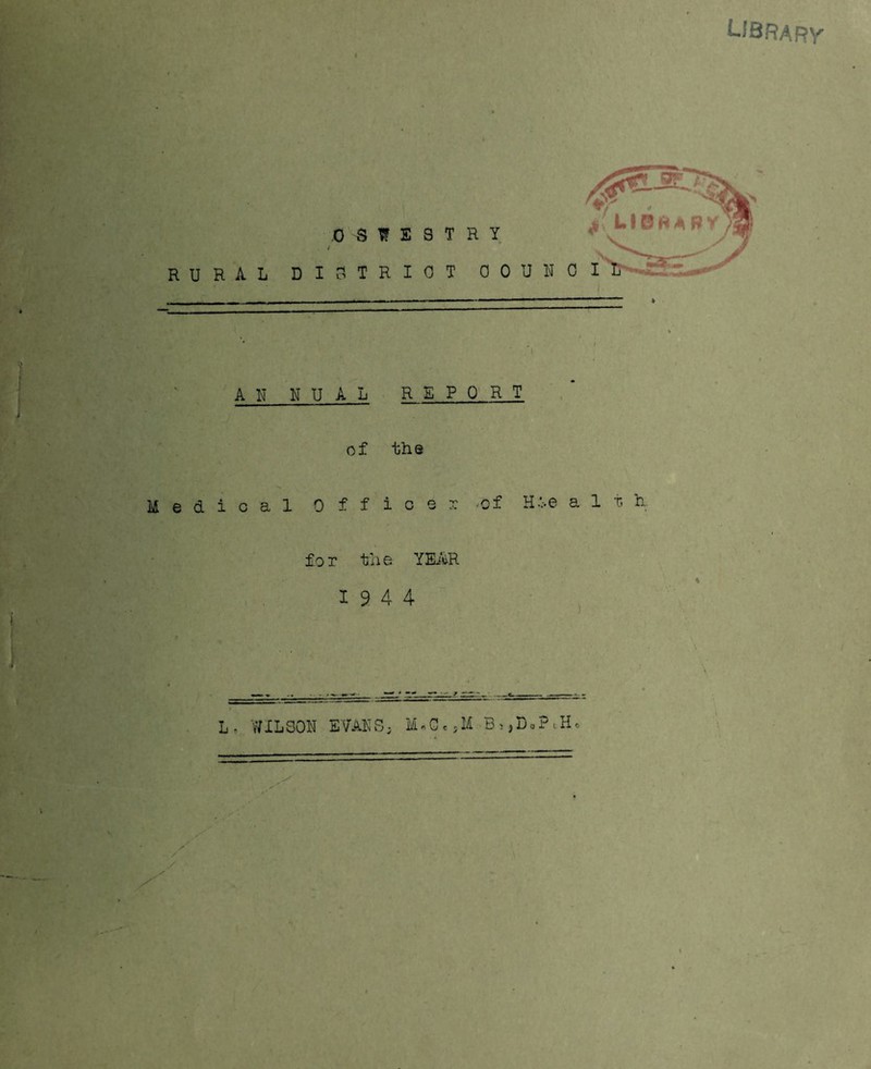 LIBRARY j REPORT the i c e x '0 f a 1 t. h for the YEAR 19 4 4 i . • ■ ■ • •. A N N U A L - Medical Off • /’ ».V y L * WILSON EVANS; M«GeSM Bs,DoPiHo