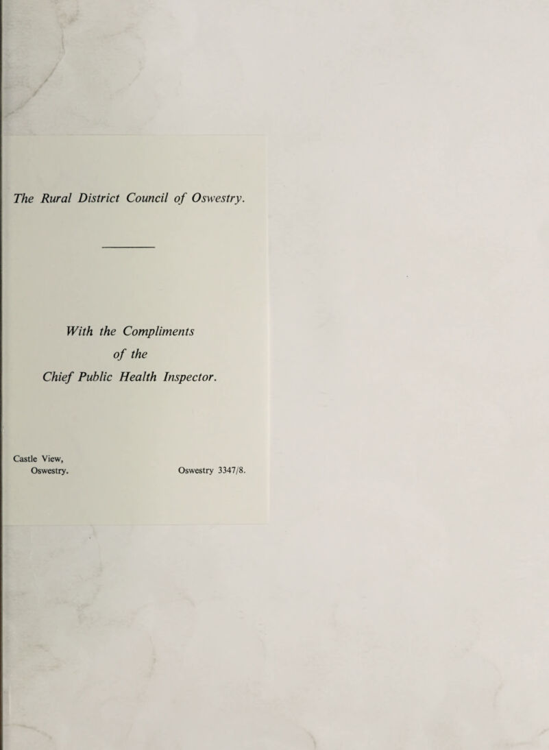 The Rural District Council of Oswestry. With the Compliments of the Chief Public Health Inspector. Castle View, Oswestry. Oswestry 3347/8.