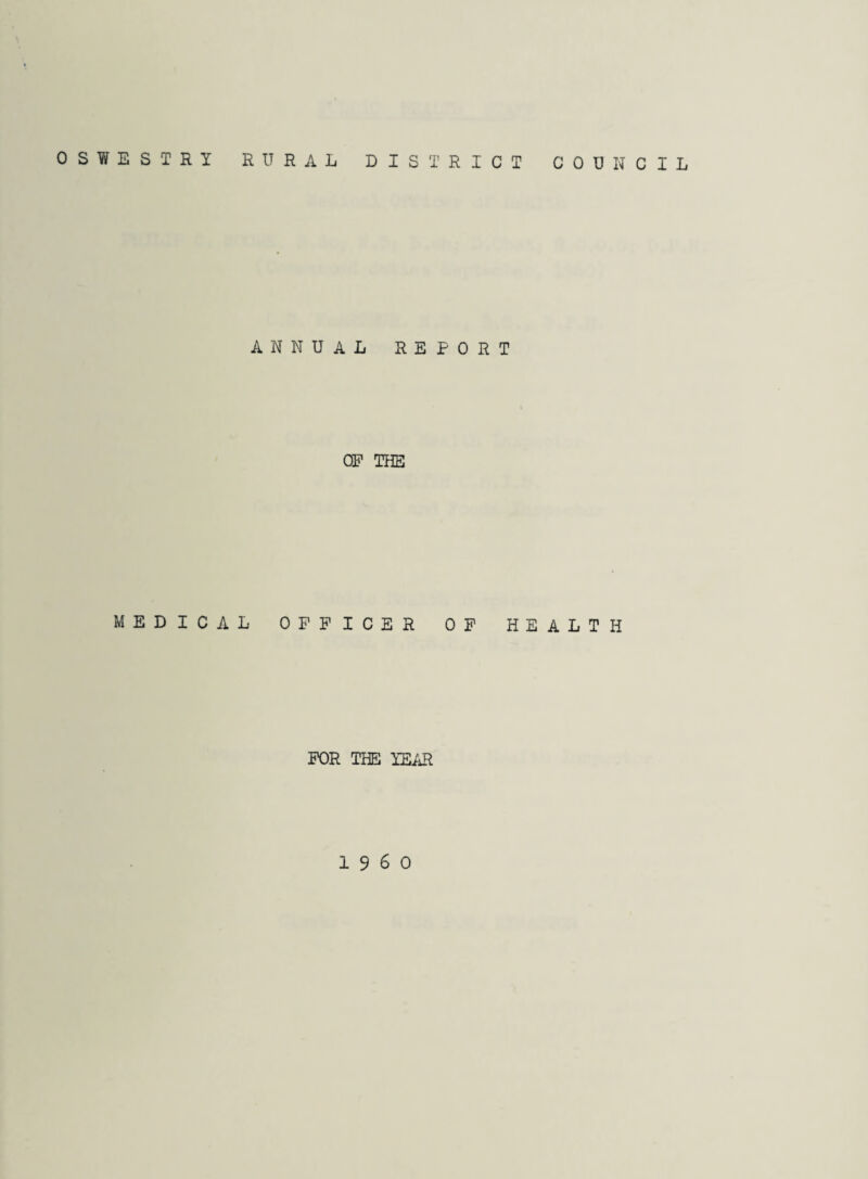 OSWESTRY RURAL DISTRICT COUNCIL ANNUAL REPORT OP THE MEDICAL OFFICER OP HEALTH FOR THE YEAR i960