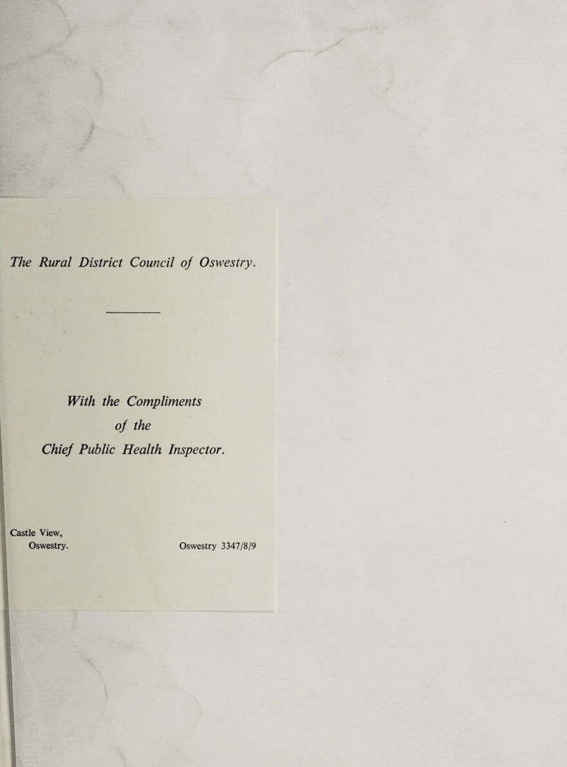 The Rural District Council of Oswestry. With the Compliments of the Chief Public Health Inspector. Castle View, Oswestry. Oswestry 3347/8/9