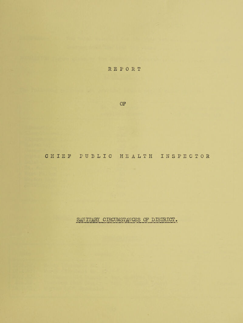 REPORT OP CHIEP PUBLIC HEALTH INSPECTOR SATTITiUL: CIRCUIVISTANGES OP DISTRICT