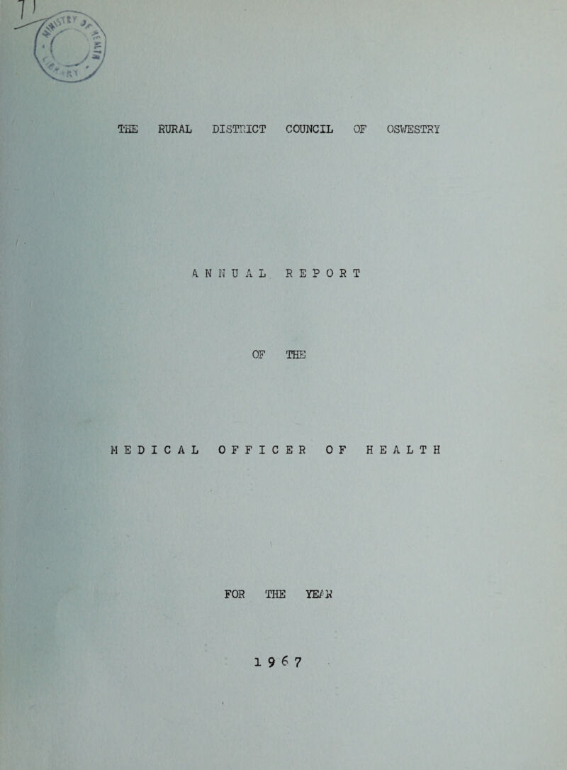 RURAL DISTRICT COUNCIL OF OSV/ESTRY THE A N N UAL REPORT OF THE MEDICAL OFFICER OF HEALTH FOR THE YE/R 19^7