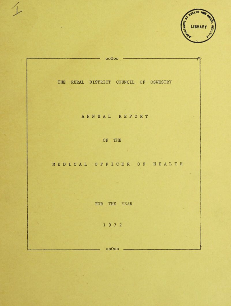 ooOoo THE RUKAL DISTRICT COUNCIL OF OSWESTRY ANNUAL REPORT OF THE MEDICAL OFFICER OF HEALTH p FOR THE YEAR t 19 7 2 I ooOoo