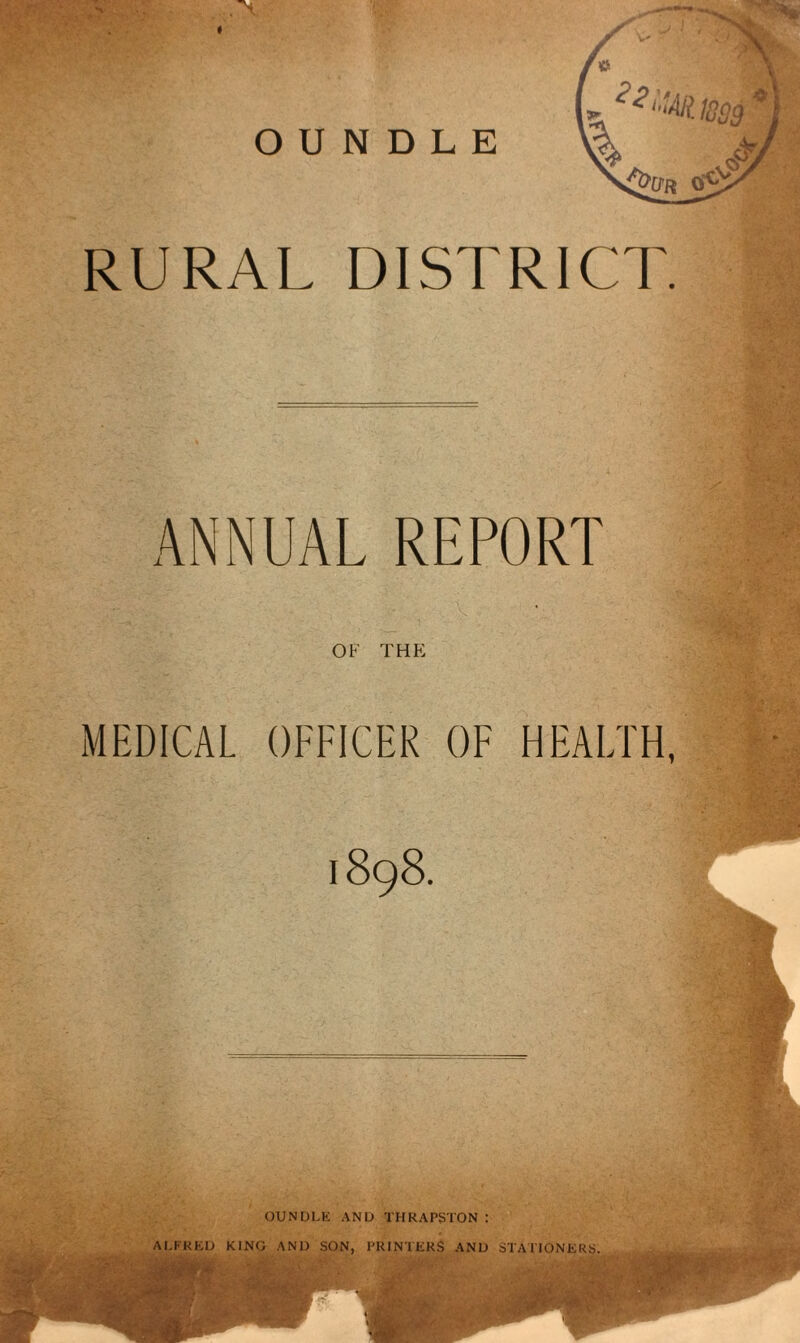 <§-/ RURAL DISTRICT. ANNUAL REPORT OF THE MEDICAL OFFICER OF HEALTH, 1898. OUNULK AND THRAPSTON : AI.KKKD KING AND SON, PRlNTliKS AND STATIONERS.