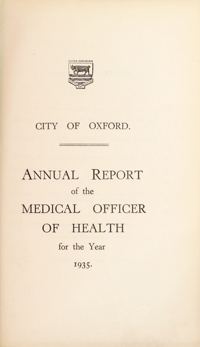 CIVITAS OXONICNSIS CITY OF OXFORD. Annual Report of the MEDICAL OFFICER OF HEALTH for the Year 1935-
