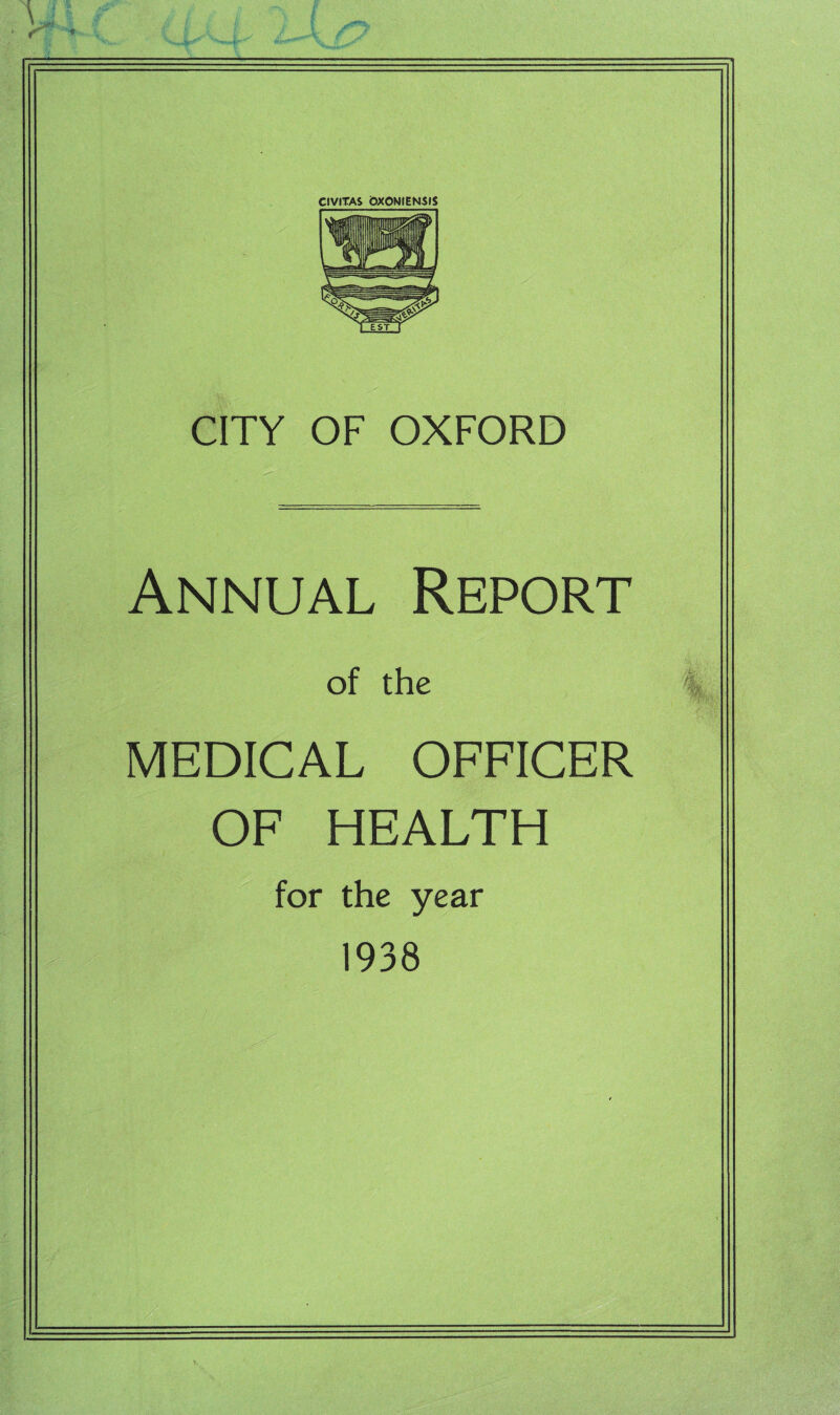 CIVITAS &XONIENSIS CITY OF OXFORD Annual Report of the MEDICAL OFFICER OF HEALTH for the year 1938 Mi