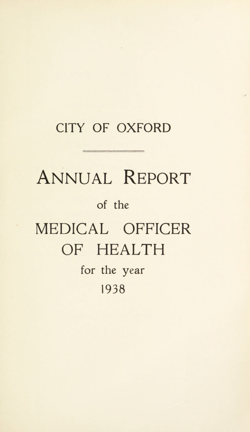 CITY OF OXFORD Annual Report of the MEDICAL OFFICER OF HEALTH for the year 1938