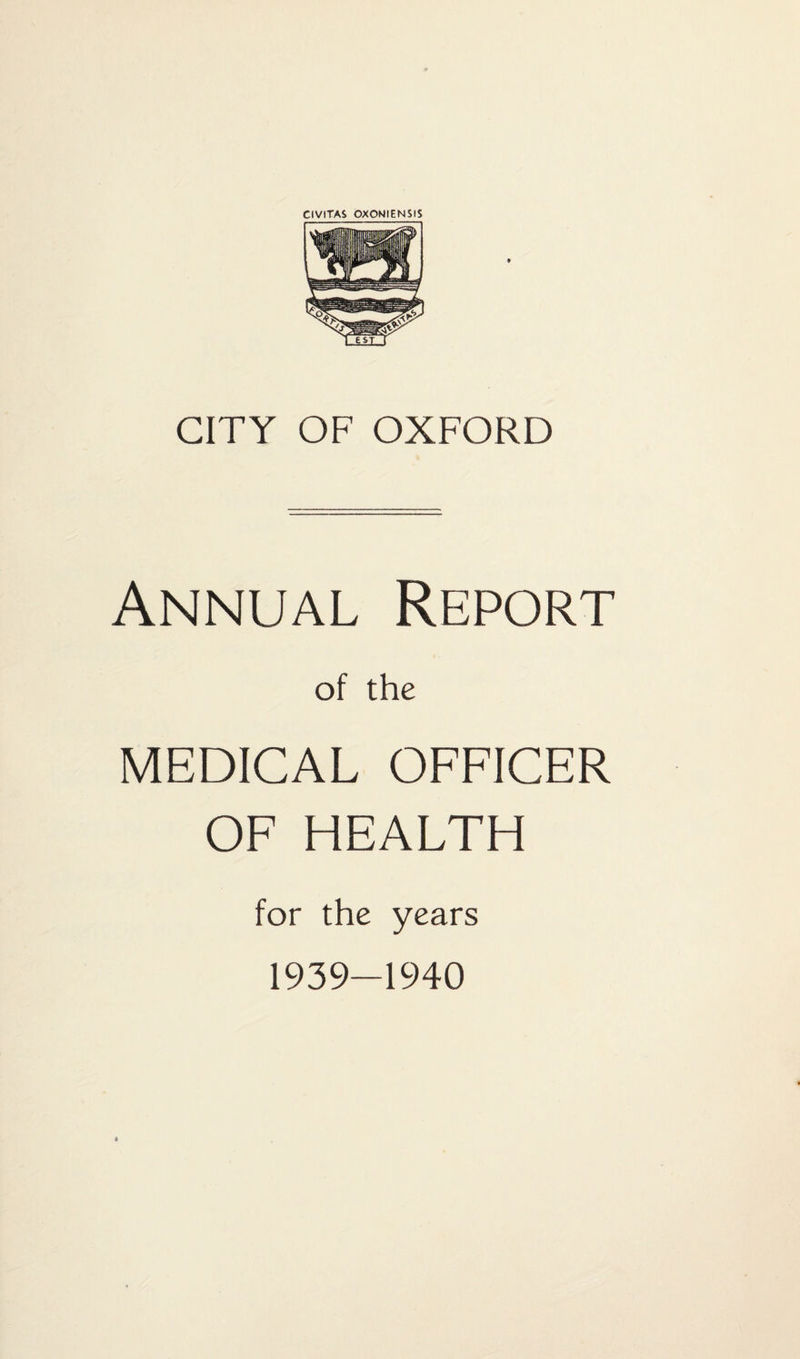 CIVITAS OXONIENSIS CITY OF OXFORD Annual Report of the MEDICAL OFFICER OF HEALTH for the years 1939-1940