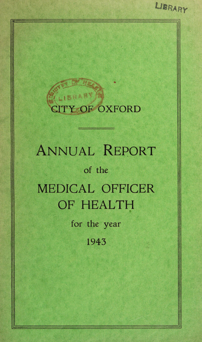 /A Mr W&\ ' CITY OF OXFORD Annual Report ♦ of the MEDICAL OFFICER OF HEALTH for the year 1943