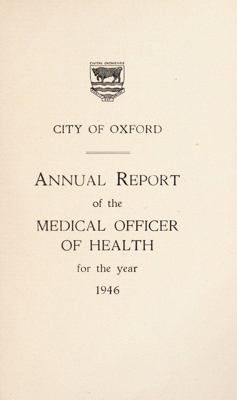 CIVITAS OXONIENSfS CITY OF OXFORD Annual Report of the MEDICAL OFFICER OF HEALTH for the year 1946