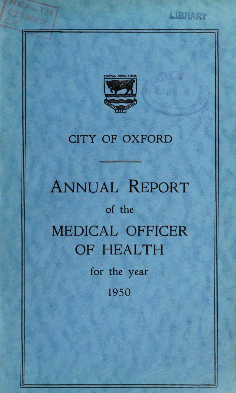 CIVITAS bXONlENSlS ■' C ■ 1 - \ CITY OF OXFORD Annual Report of the MEDICAL OFFICER OF HEALTH for the year 1950
