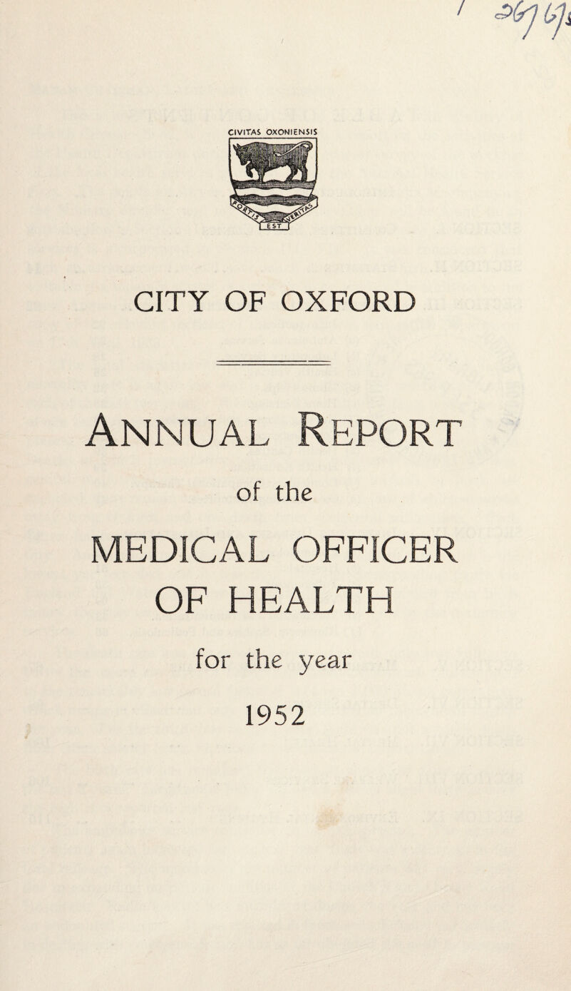 CIVITAS OXOMIEN5IS CITY OF OXFORD Annual Report of the MEDICAL OFFICER OF HEALTH for the year 1952