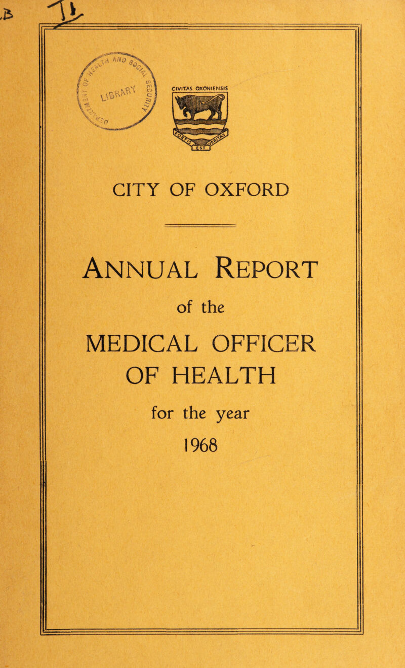 -r VA A jV % ,xv CP o '■( rr o O i O \ \W'vA H w CIVlTAS GxONIENSlS •iV , ' V- ^ CITY OF OXFORD Annual Report of the MEDICAL OFFICER OF HEALTH for the year 1968