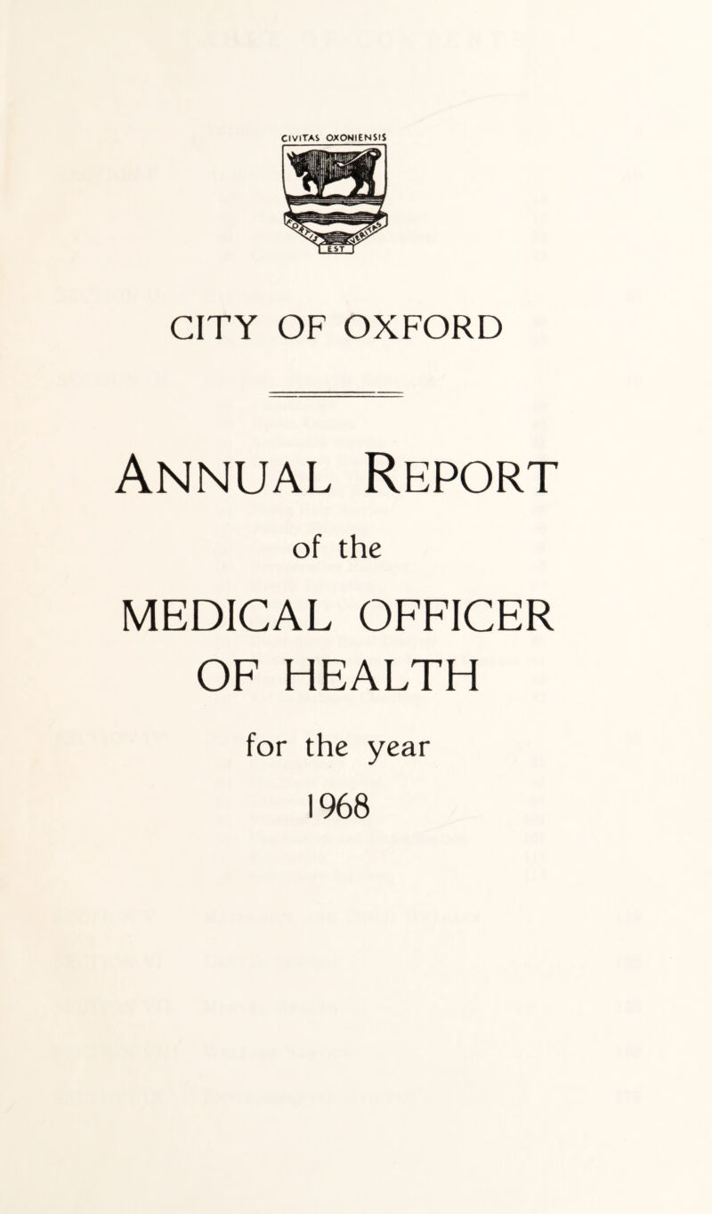 CIVITAS OXONIENStS CITY OF OXFORD Annual Report of the MEDICAL OFFICER OF HEALTH for the year 1968