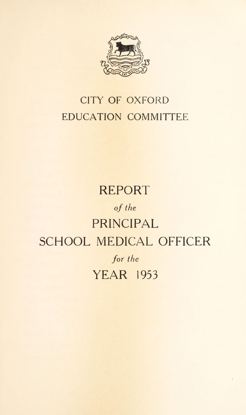 CITY OF OXFORD EDUCATION COMMITTEE REPORT of the PRINCIPAL SCHOOL MEDICAL OFFICER for the YEAR 1953