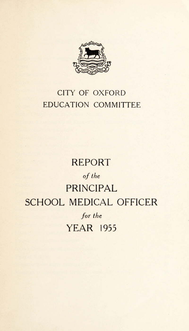 CITY OF OXFORD EDUCATION COMMITTEE REPORT of the PRINCIPAL SCHOOL MEDICAL OFFICER for the YEAR 1955