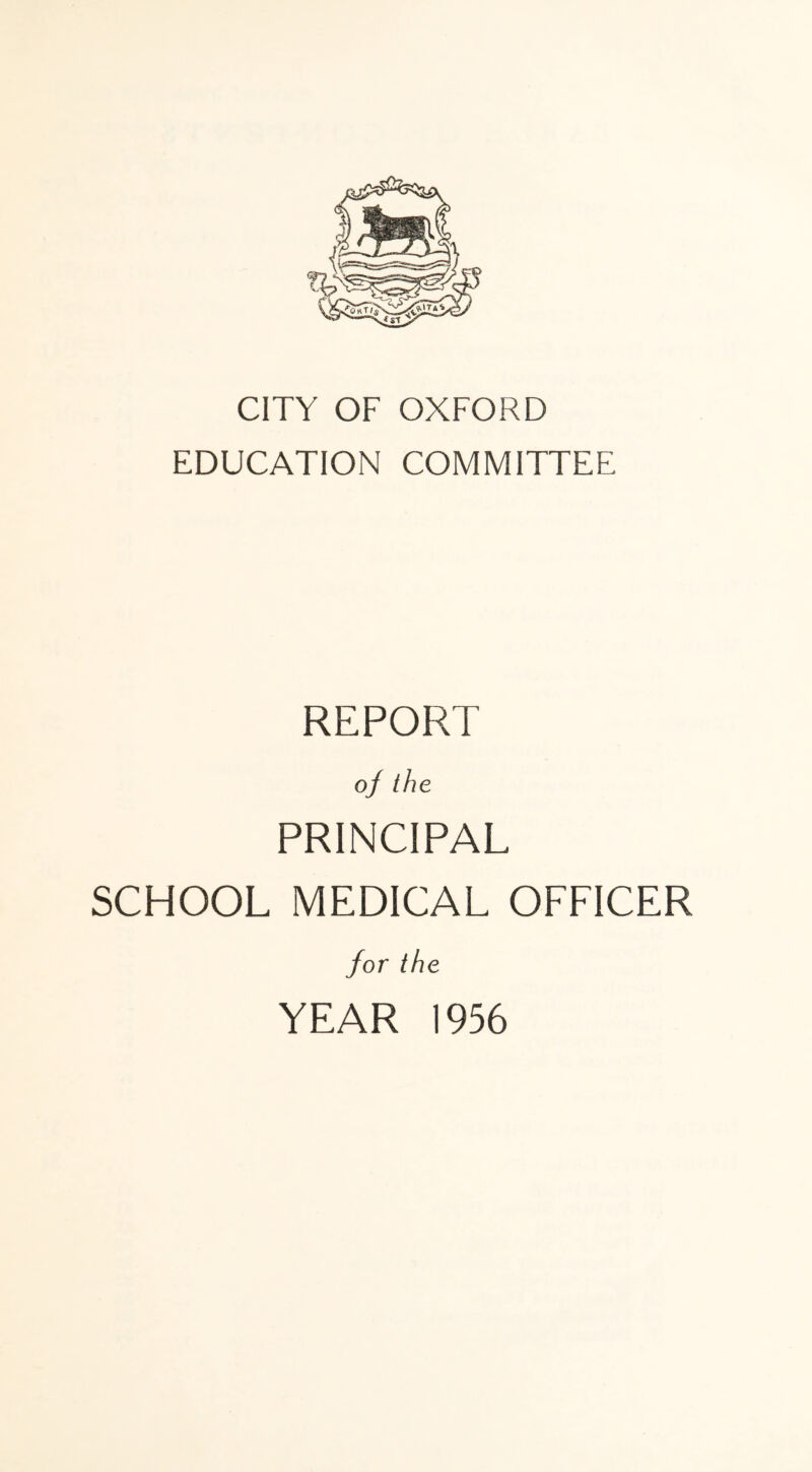 CITY OF OXFORD EDUCATION COMMITTEE REPORT o/ the PRINCIPAL SCHOOL MEDICAL OFFICER for the YEAR 1956