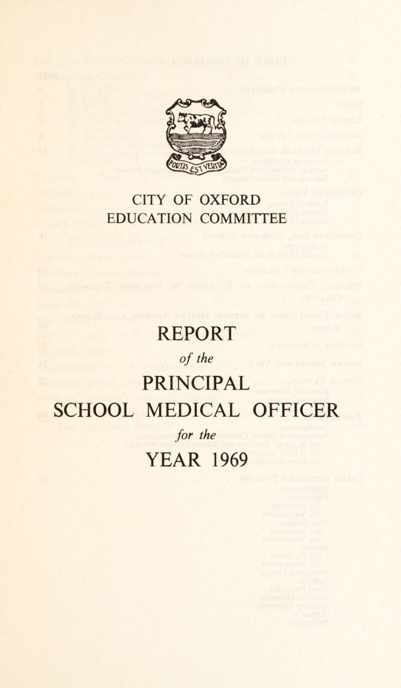 CITY OF OXFORD EDUCATION COMMITTEE REPORT of the PRINCIPAL SCHOOL MEDICAL OFFICER for the YEAR 1969