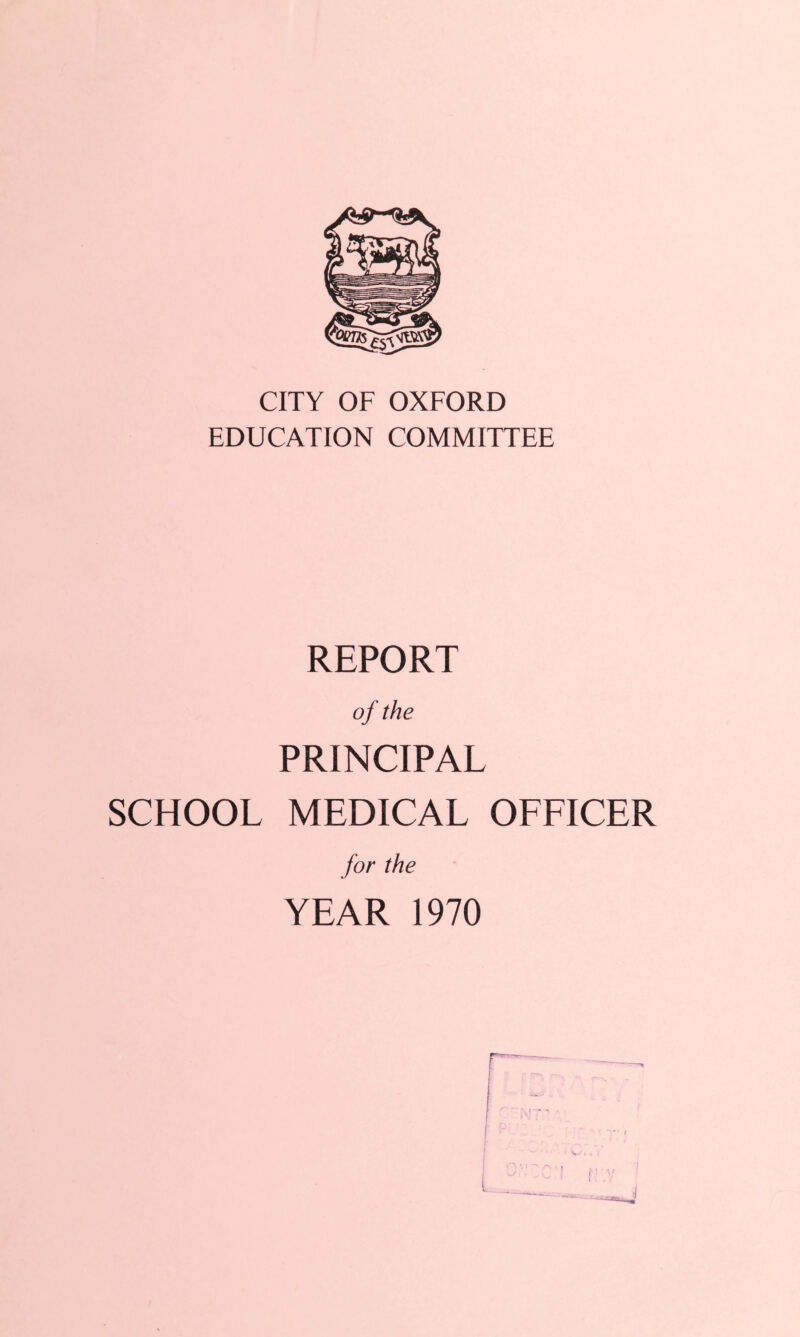 ‘oenseZC'ivi? CITY OF OXFORD EDUCATION COMMITTEE REPORT of the PRINCIPAL SCHOOL MEDICAL OFFICER for the YEAR 1970