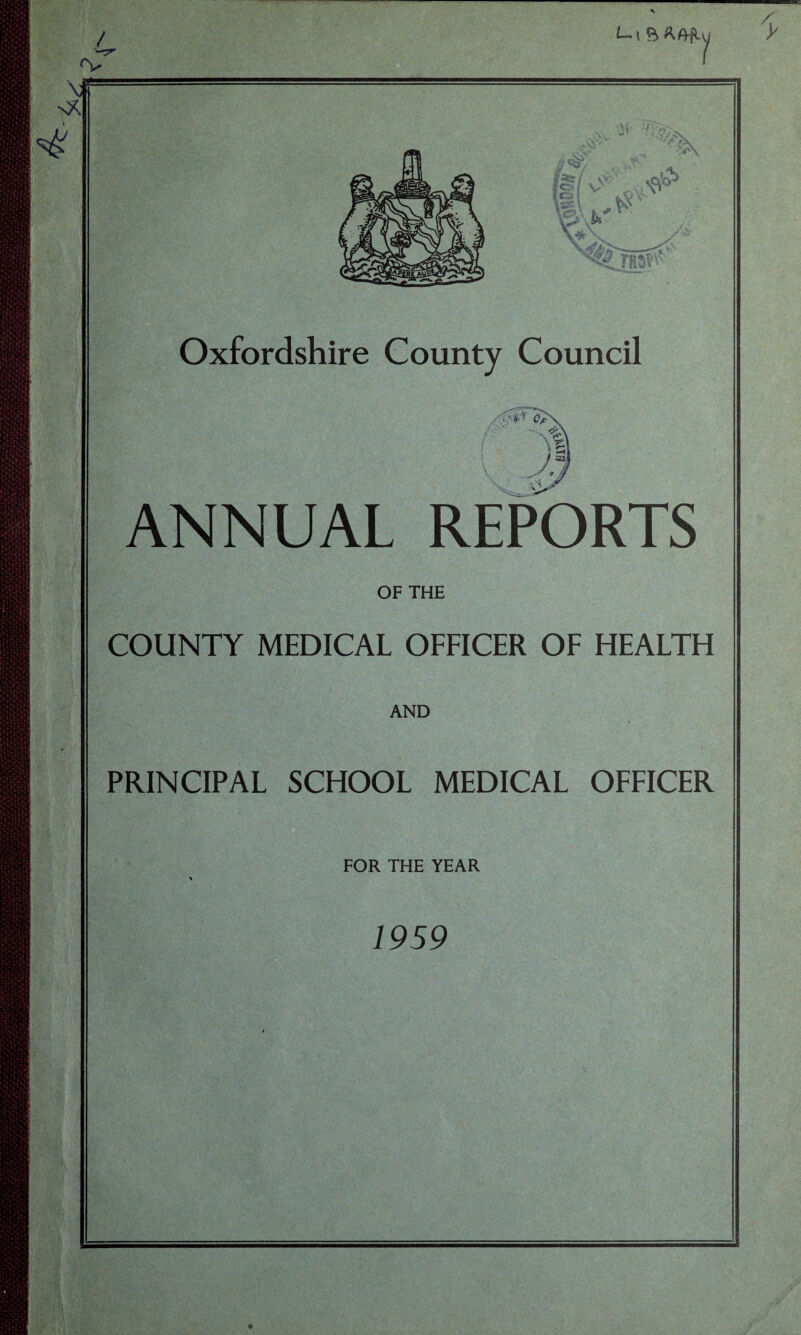 pmgz m / ^V A, AfL y \# N* ‘ *x fi?/ . v lo V I it . i t V: ■ Oxfordshire County Council Cf ■\ v\ ' ^ V ,/ CL ANNUAL REPORTS OF THE COUNTY MEDICAL OFFICER OF HEALTH AND PRINCIPAL SCHOOL MEDICAL OFFICER FOR THE YEAR 1959