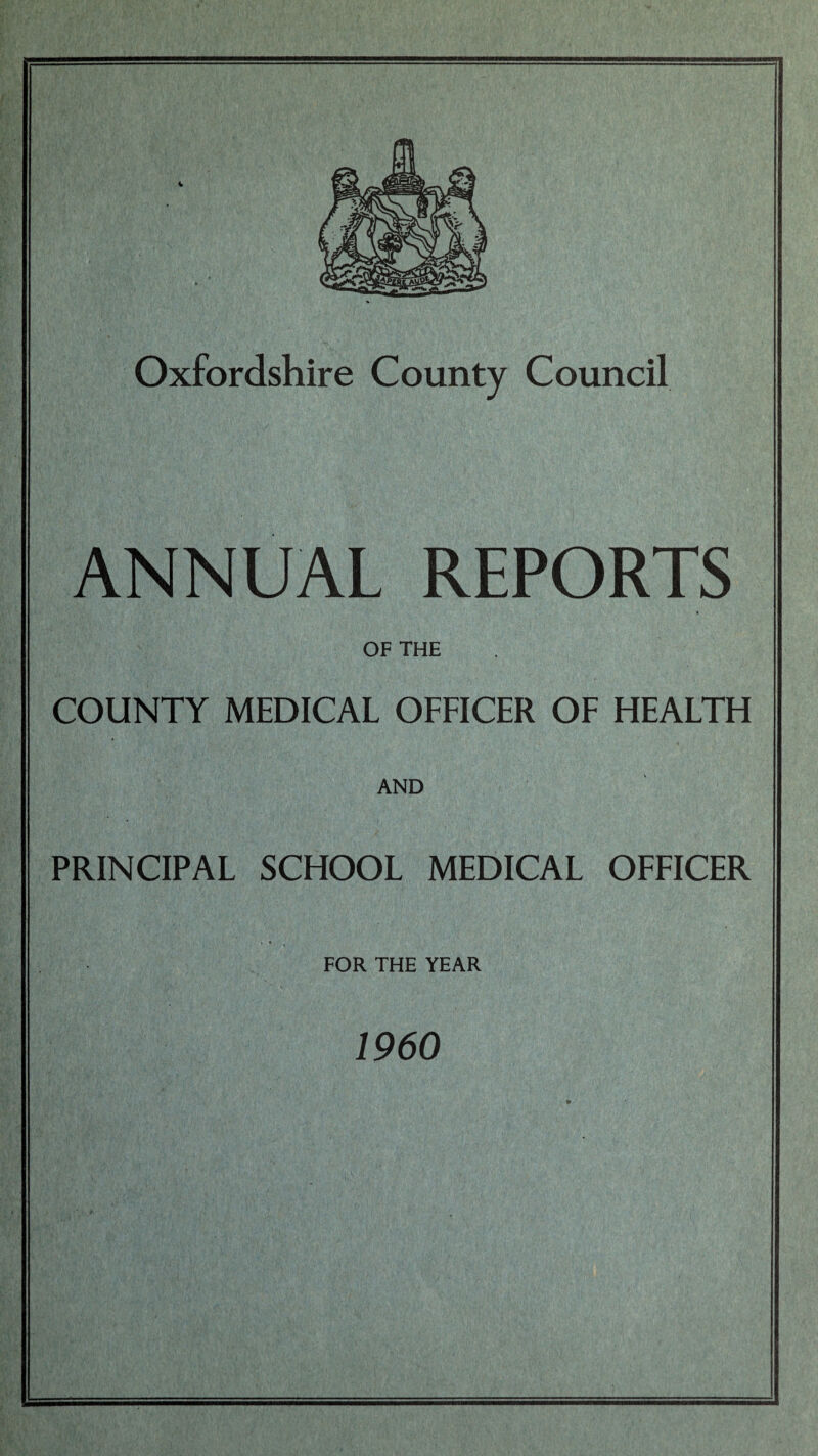 Oxfordshire County Council ANNUAL REPORTS OF THE COUNTY MEDICAL OEEICER OE HEALTH AND PRINCIPAL SCHOOL MEDICAL OEEICER » FOR THE YEAR 1960