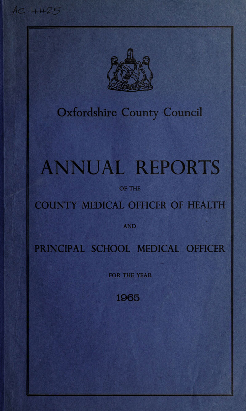 rjrv? M ' * | ftf; It I * i.m ■>' Pill' Mj kf'? ' Oxfordshire County Council ANNUAL REPORTS OF THE COUNTY MEDICAL OFFICER OF HEALTH AND PRINCIPAL SCHOOL MEDICAL OFFICER FOR THE YEAR 1965 Si