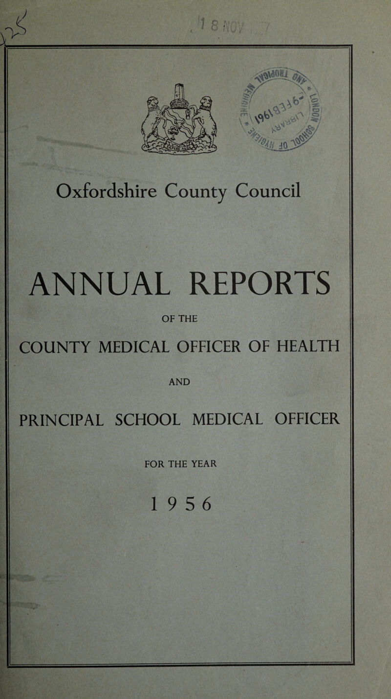 Oxfordshire County Council ANNUAL REPORTS OF THE COUNTY MEDICAL OFFICER OF HEALTH PRINCIPAL SCHOOL MEDICAL OFFICER FOR THE YEAR 19 5 6