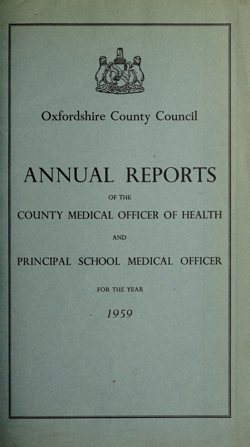 Oxfordshire County Council ANNUAL REPORTS N OF THE COUNTY MEDICAL OFFICER OF HEALTH AND PRINCIPAL SCHOOL MEDICAL OFFICER FOR THE YEAR - 1959