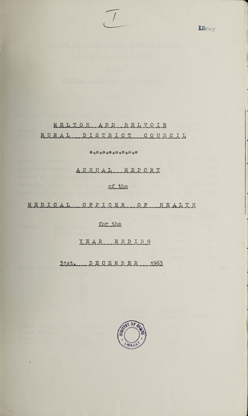 MELTON AND , _ B E, L VOIR RURAL DISTRICT COUNCIL ❖ 4.# 4.# +*:< 4.# 4-0 4.# ANNUAL REPORT of the MEDICAL OFFI C E R_0 F HEALTH for* the YEAR ENDING- 51st DECEMBER