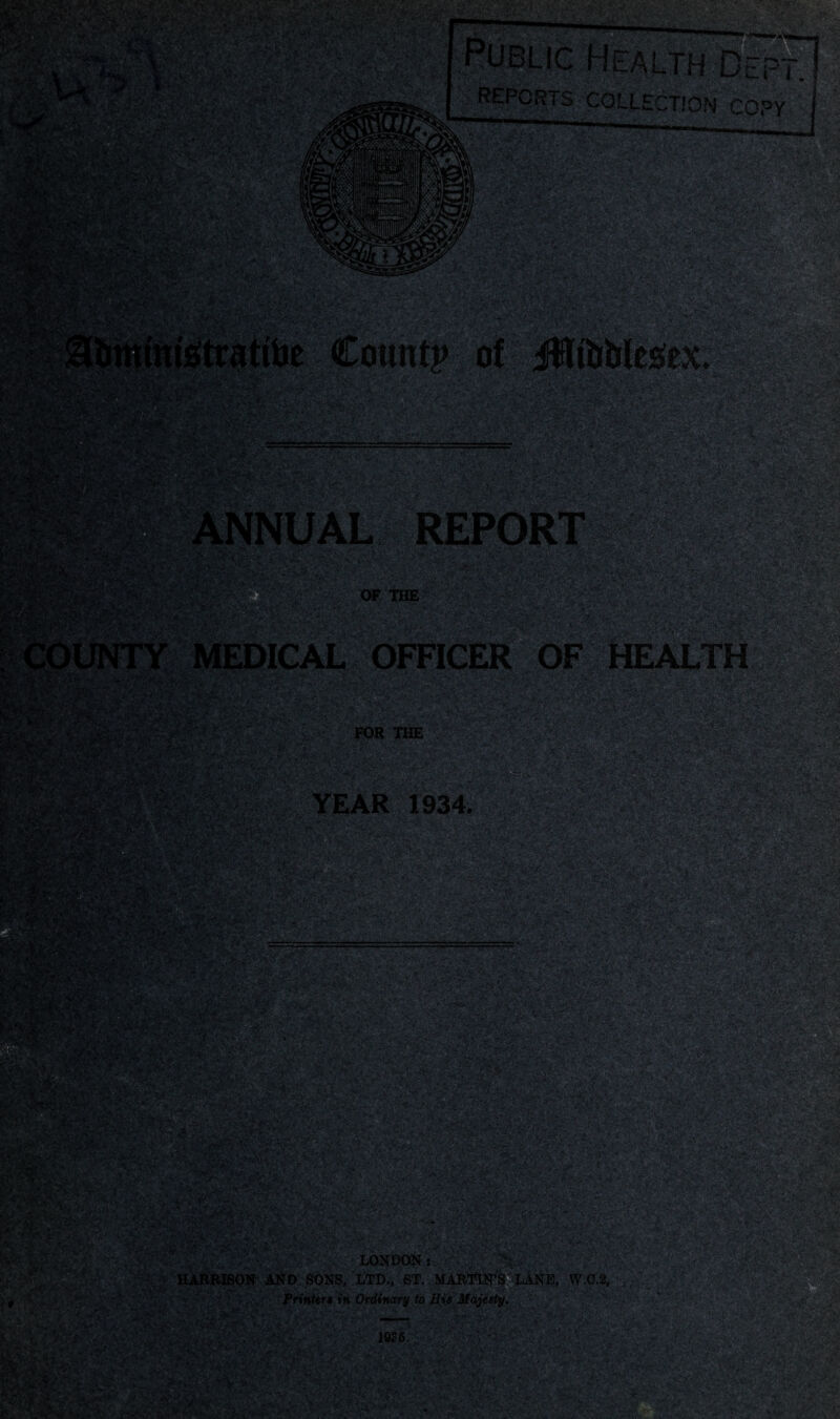 COUNTY MEDICAK OFFICER OF HEALTH FOR THE YEAR 1934. fast >4- • fT At . v ?PW-. LONDON HARRISON AND SONS, LTD,, ST. MARTIN’S LANE, W.0.2, Printers in Ordinary to His Majesty.  1SS 6.