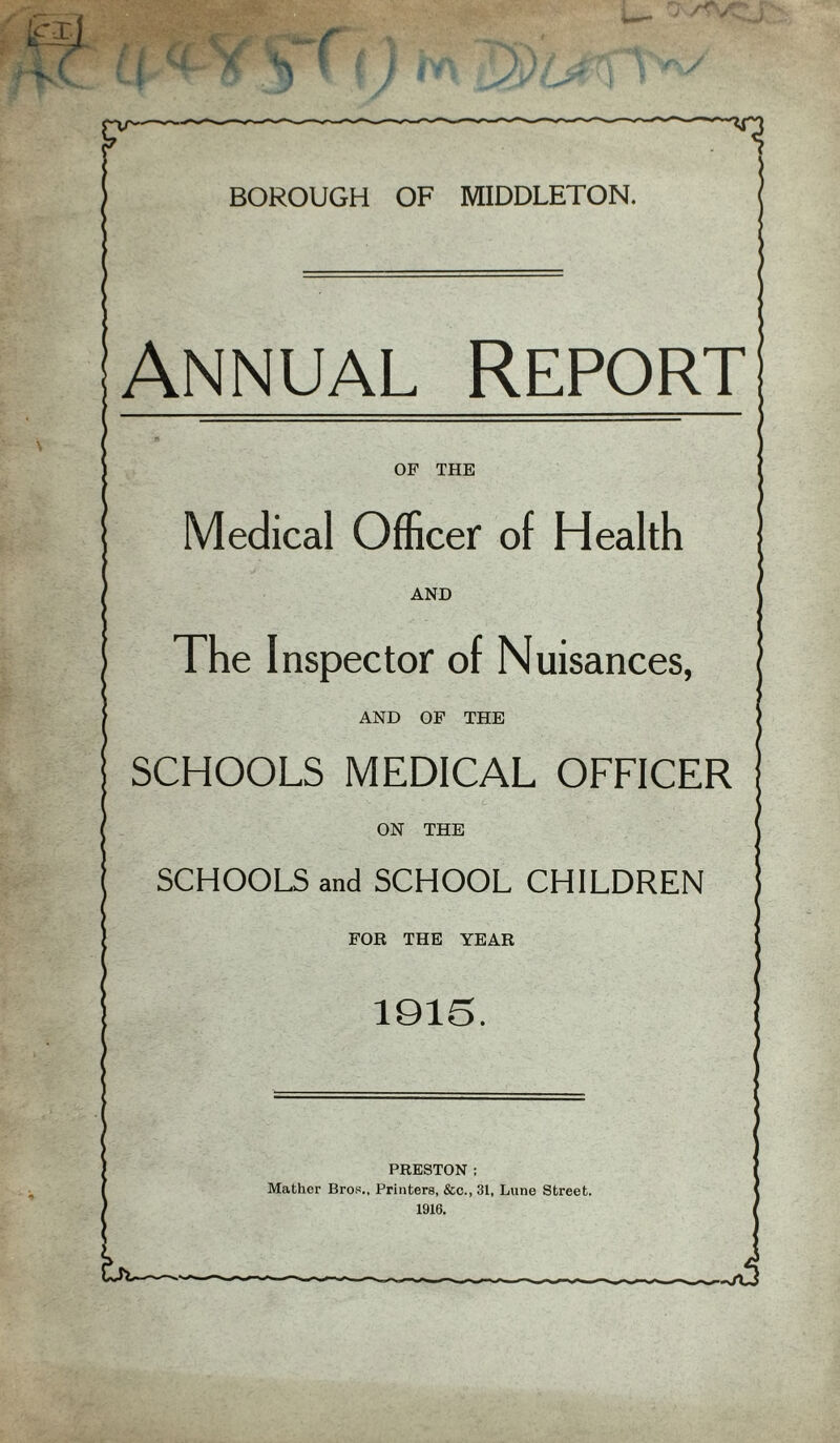 Annual Report OF THE Medical Officer of Health AND The Inspector of Nuisances, AND OF THE SCHOOLS MEDICAL OFFICER ON THE SCHOOLS and SCHOOL CHILDREN FOR THE YEAR 1915. PRESTON : Mather Bros., Printers, &c., 31, Lune Street.