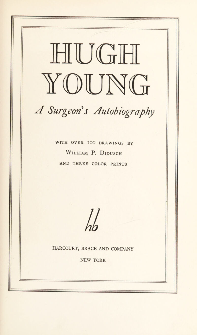 HUG Surgeon^s Autobiography WITH OVER lOO DRAWINGS BY William P. Didusch AND THREE COLOR PRINTS HARCOURT, BRACE AND COMPANY NEW YORK