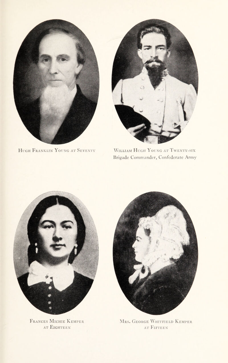 Hi’gh Franklin Young at Seventy William Hugh Young at Twenty-six Brigade Commander, Confederate Army Frances Michie Kemper AT Eighteen Mrs. George Whitfield Kemper AT Fifteen