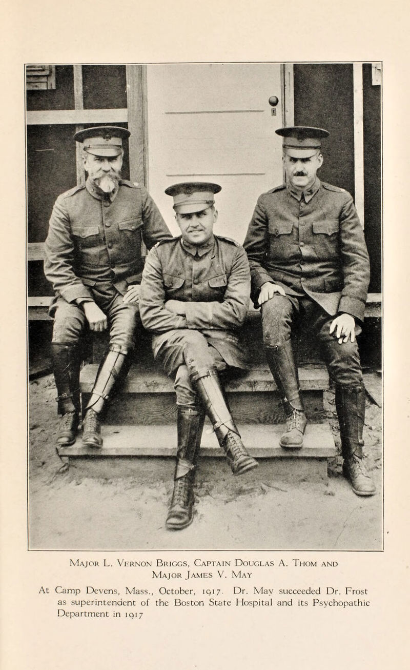 Major L. Vfrnon Briggs, Captain Douglas A. Thom and Major James V. May At Camp Devcns, Mass., October, 1Q17. Dr. May succeeded Dr. Frost as superintendent of the Boston State Hospital and its Psychopathic Department in 1917