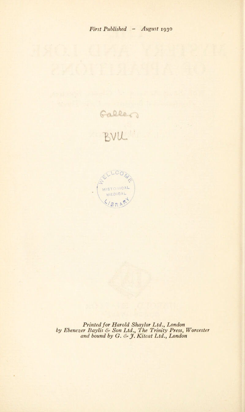 First Published - August 1930 Printed for Harold Shay lor Ltd., London by Ebenezer Baylis & Son Ltd., The Trinity Press, Worcester and bound by G. &< J. Kit cat Ltd., London