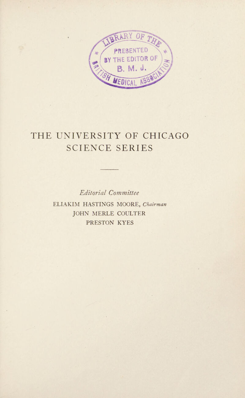 SCIENCE SERIES Editorial Committee ELIAKIM HASTINGS MOORE, Chairman JOHN MERLE COULTER PRESTON KYES