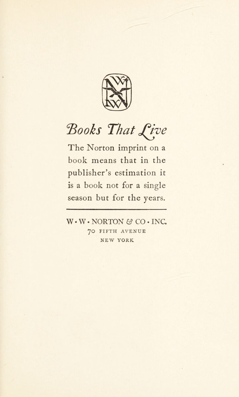 jBooks That J^vve The Norton imprint on a book means that in the publisher's estimation it is a book not for a single season but for the years. W - W • NORTON 6? CO • INC 70 FIFTH AVENUE NEW YORK