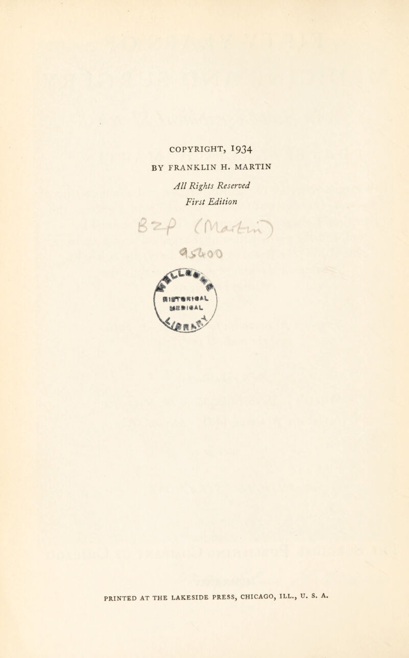 COPYRIGHT, I934 BY FRANKLIN H. MARTIN All Rights Reserved First Edition PRINTED AT THE LAKESIDE PRESS, CHICAGO, ILL., U. S. A.
