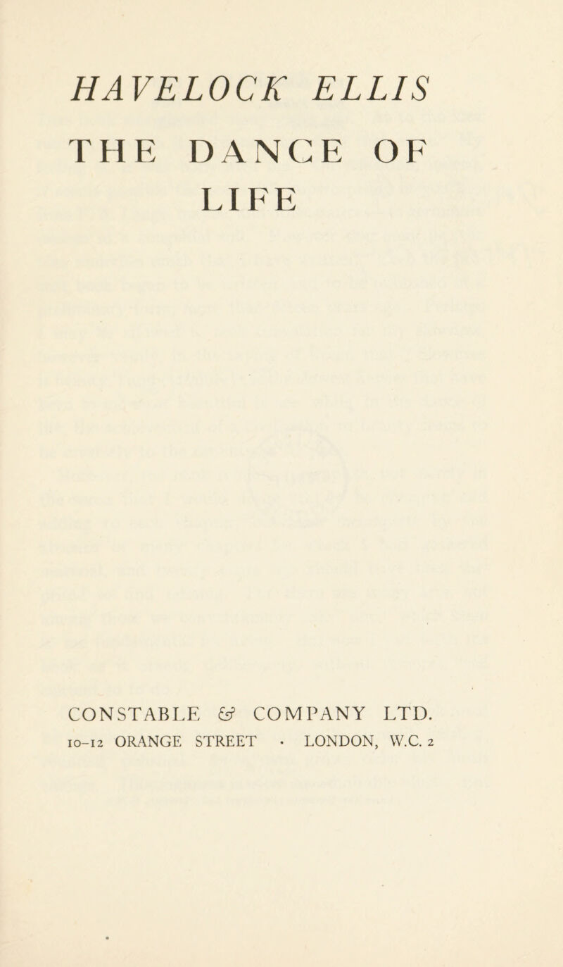 HAVELOCK ELLIS THE DANCE OF LIFE CONSTABLE & COMPANY LTD. 10-12 ORANGE STREET • LONDON, W.C. 2