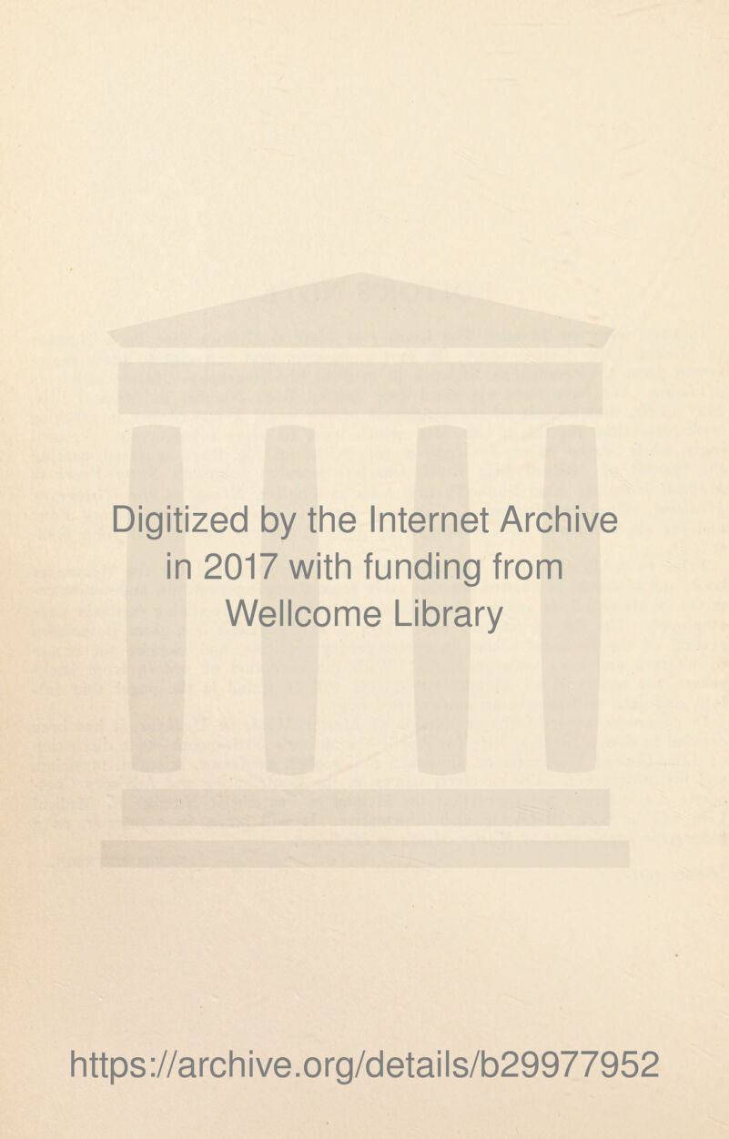 Digitized by the Internet Archive in 2017 with funding from Wellcome Library https ://arch i ve. org/detai Is/b29977952