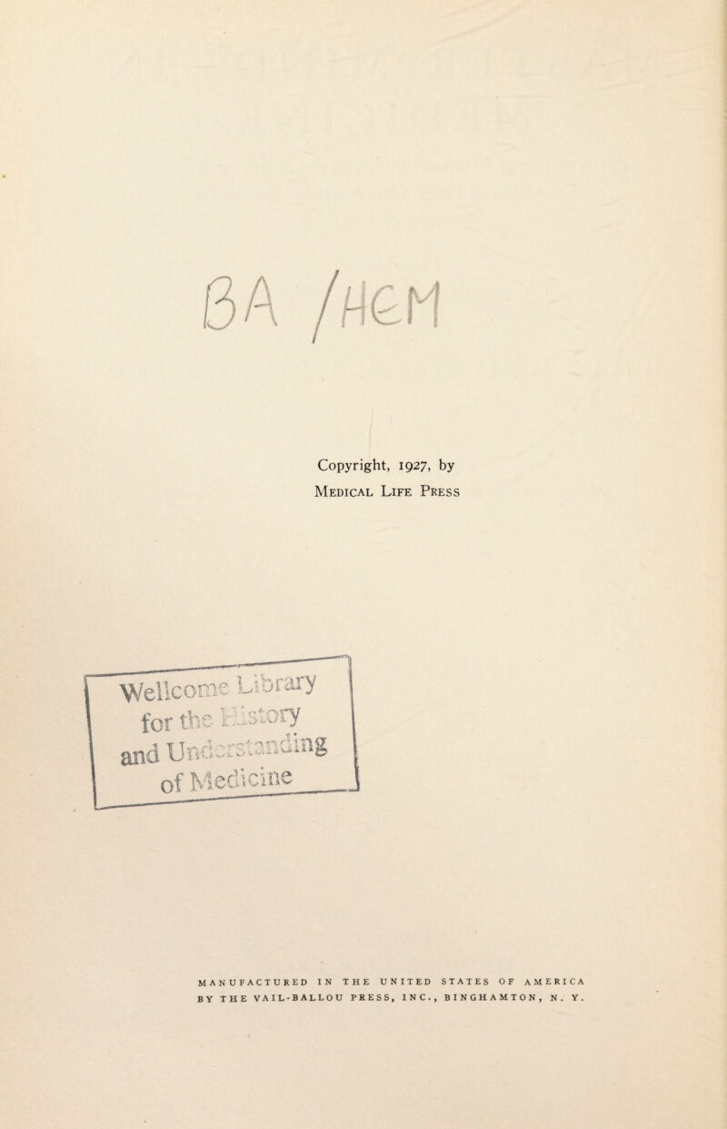 Copyright, 1927, by Medical Life Press MANUFACTURED IN THE UNITED STATES OF AMERICA BY THE VAIL-BALLOU PRESS, INC., BINGHAMTON, N. Y.